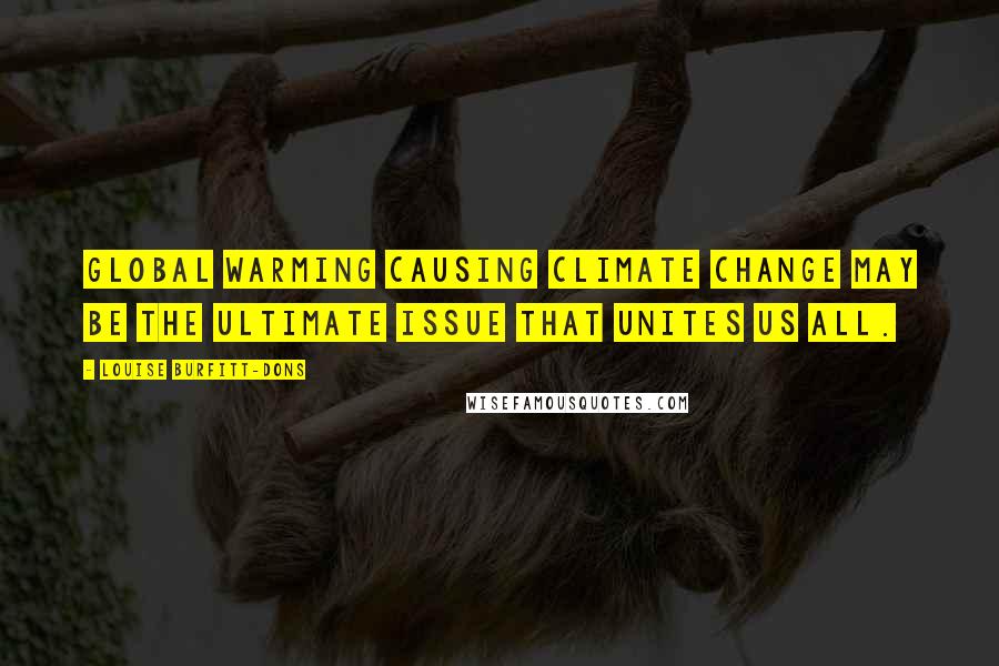 Louise Burfitt-Dons Quotes: Global warming causing climate change may be the ultimate issue that unites us all.