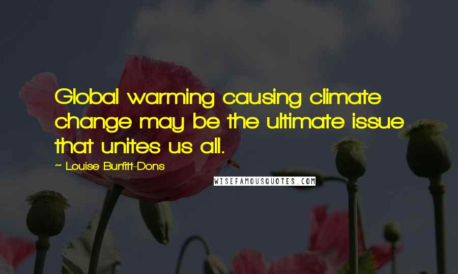 Louise Burfitt-Dons Quotes: Global warming causing climate change may be the ultimate issue that unites us all.