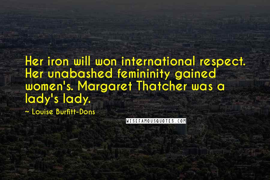 Louise Burfitt-Dons Quotes: Her iron will won international respect. Her unabashed femininity gained women's. Margaret Thatcher was a lady's lady.