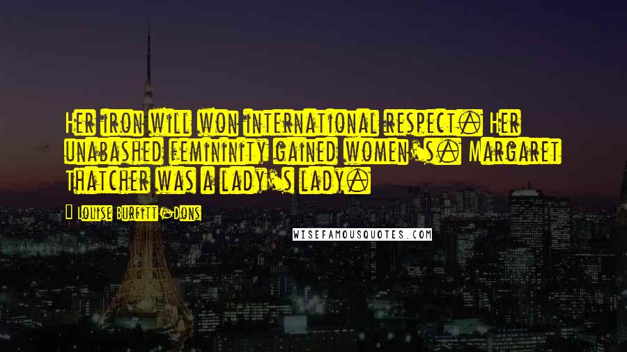 Louise Burfitt-Dons Quotes: Her iron will won international respect. Her unabashed femininity gained women's. Margaret Thatcher was a lady's lady.