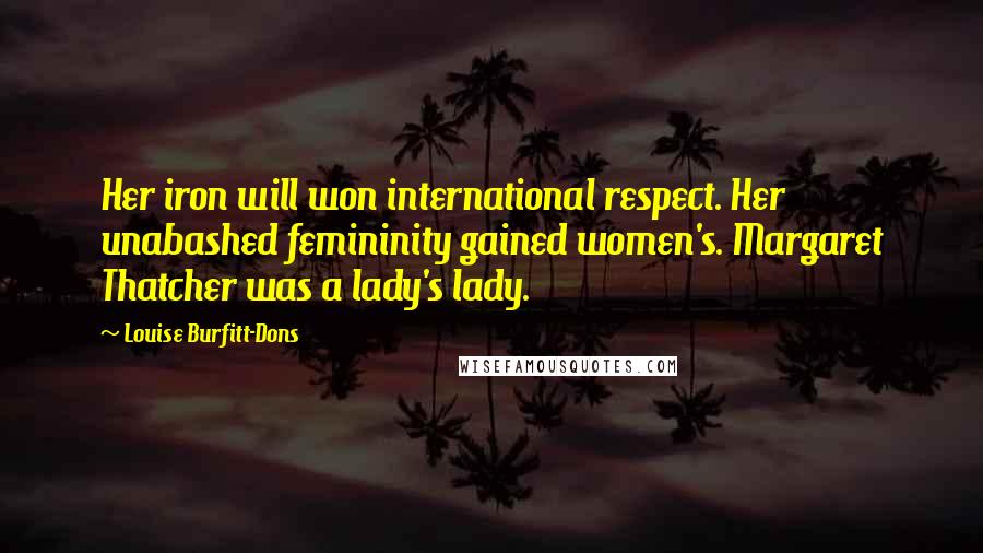 Louise Burfitt-Dons Quotes: Her iron will won international respect. Her unabashed femininity gained women's. Margaret Thatcher was a lady's lady.