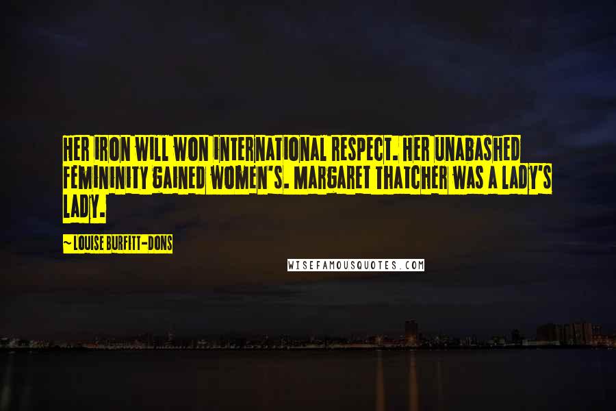 Louise Burfitt-Dons Quotes: Her iron will won international respect. Her unabashed femininity gained women's. Margaret Thatcher was a lady's lady.