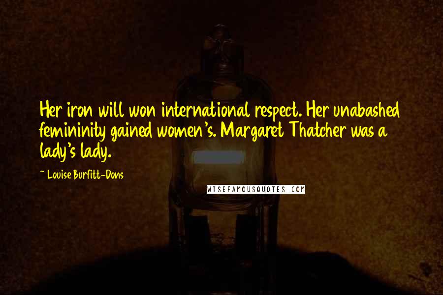 Louise Burfitt-Dons Quotes: Her iron will won international respect. Her unabashed femininity gained women's. Margaret Thatcher was a lady's lady.