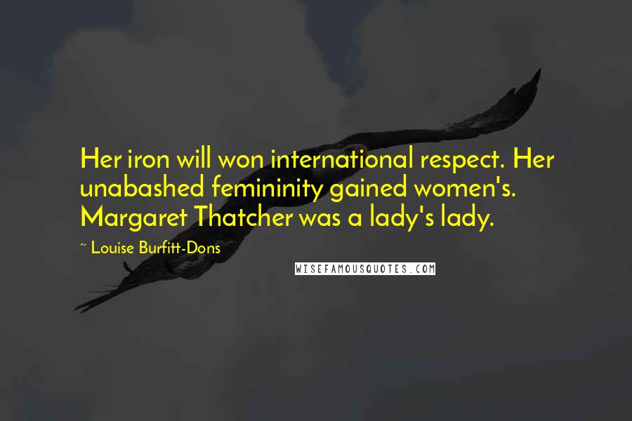 Louise Burfitt-Dons Quotes: Her iron will won international respect. Her unabashed femininity gained women's. Margaret Thatcher was a lady's lady.