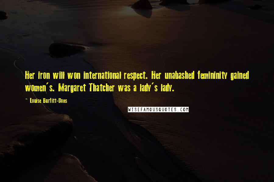 Louise Burfitt-Dons Quotes: Her iron will won international respect. Her unabashed femininity gained women's. Margaret Thatcher was a lady's lady.