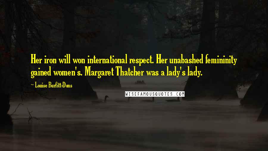 Louise Burfitt-Dons Quotes: Her iron will won international respect. Her unabashed femininity gained women's. Margaret Thatcher was a lady's lady.