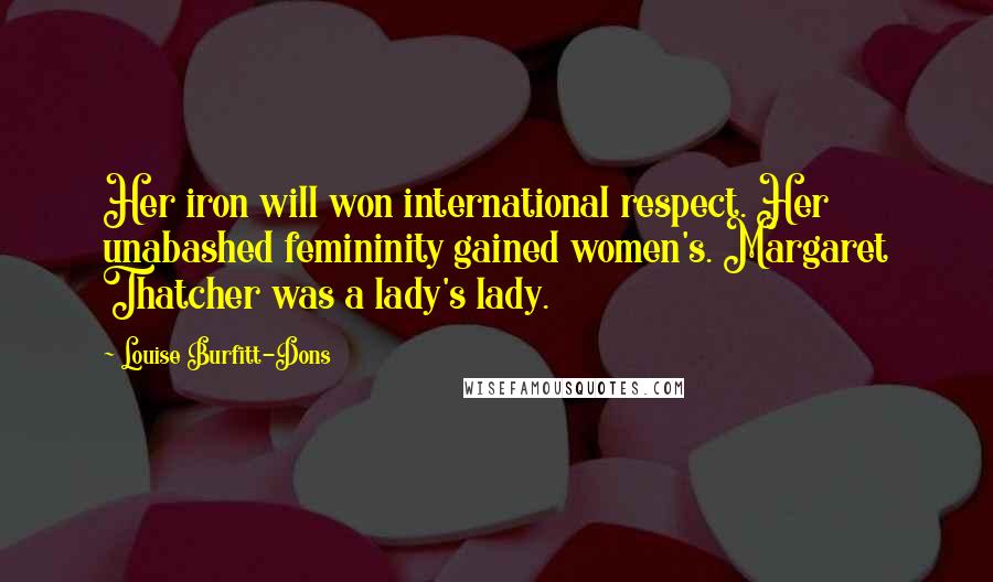 Louise Burfitt-Dons Quotes: Her iron will won international respect. Her unabashed femininity gained women's. Margaret Thatcher was a lady's lady.