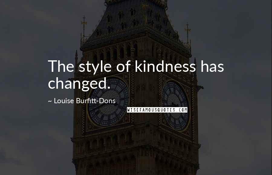 Louise Burfitt-Dons Quotes: The style of kindness has changed.