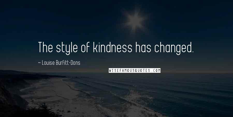 Louise Burfitt-Dons Quotes: The style of kindness has changed.