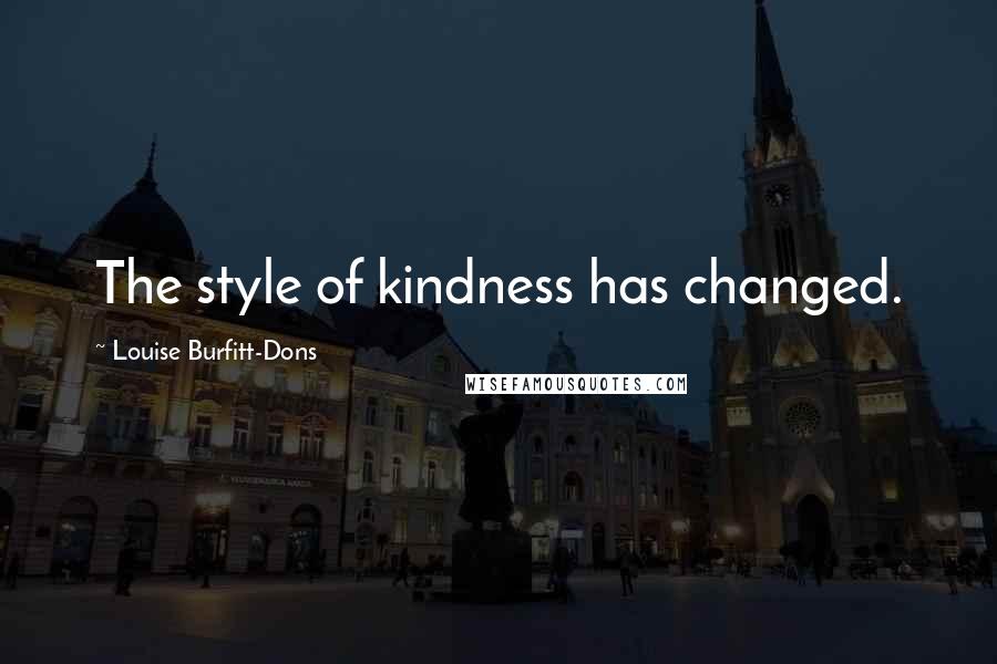 Louise Burfitt-Dons Quotes: The style of kindness has changed.