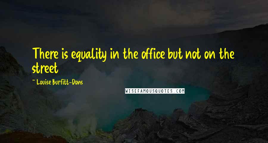 Louise Burfitt-Dons Quotes: There is equality in the office but not on the street