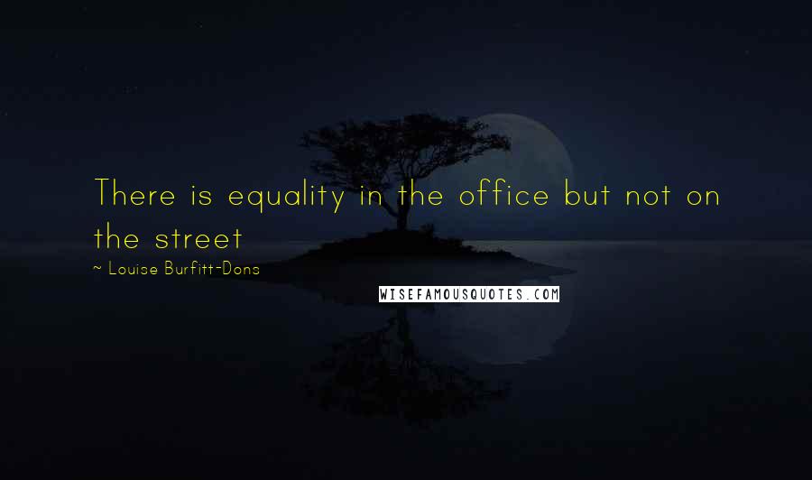 Louise Burfitt-Dons Quotes: There is equality in the office but not on the street