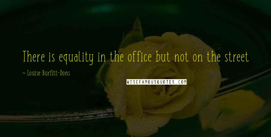 Louise Burfitt-Dons Quotes: There is equality in the office but not on the street