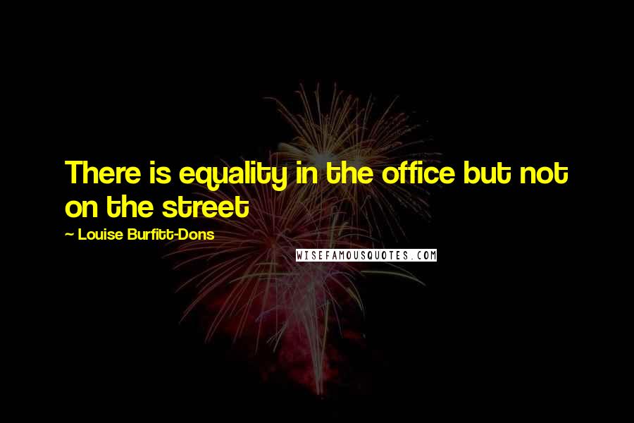 Louise Burfitt-Dons Quotes: There is equality in the office but not on the street