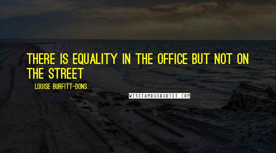 Louise Burfitt-Dons Quotes: There is equality in the office but not on the street