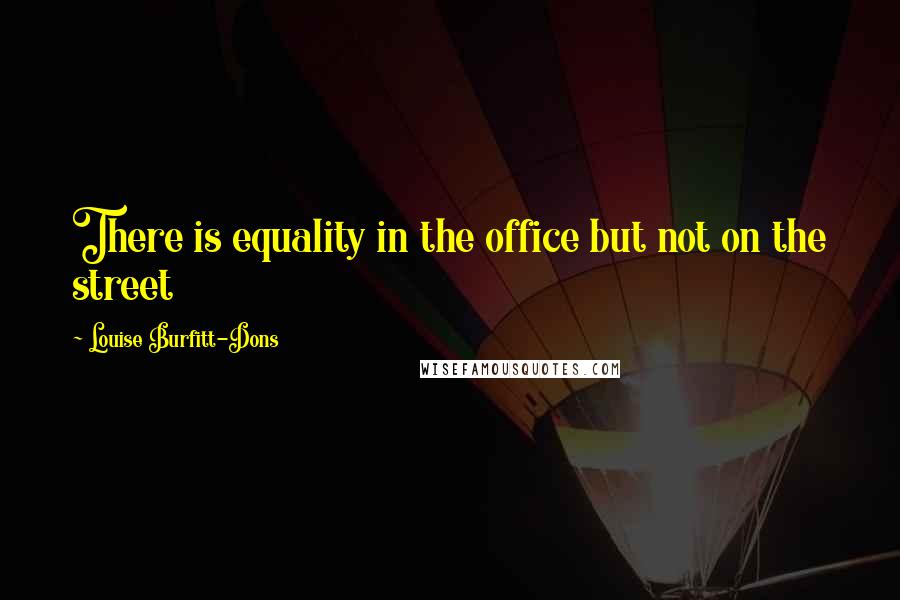 Louise Burfitt-Dons Quotes: There is equality in the office but not on the street