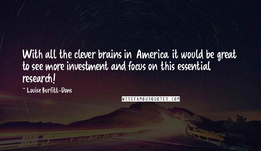 Louise Burfitt-Dons Quotes: With all the clever brains in America it would be great to see more investment and focus on this essential research!