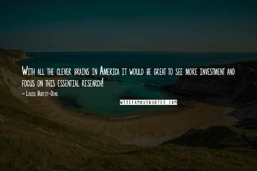 Louise Burfitt-Dons Quotes: With all the clever brains in America it would be great to see more investment and focus on this essential research!
