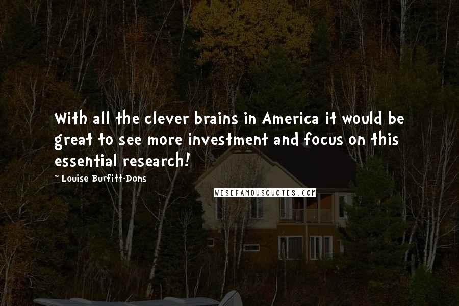 Louise Burfitt-Dons Quotes: With all the clever brains in America it would be great to see more investment and focus on this essential research!