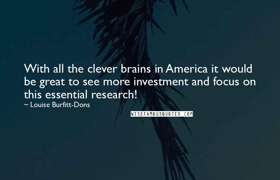 Louise Burfitt-Dons Quotes: With all the clever brains in America it would be great to see more investment and focus on this essential research!