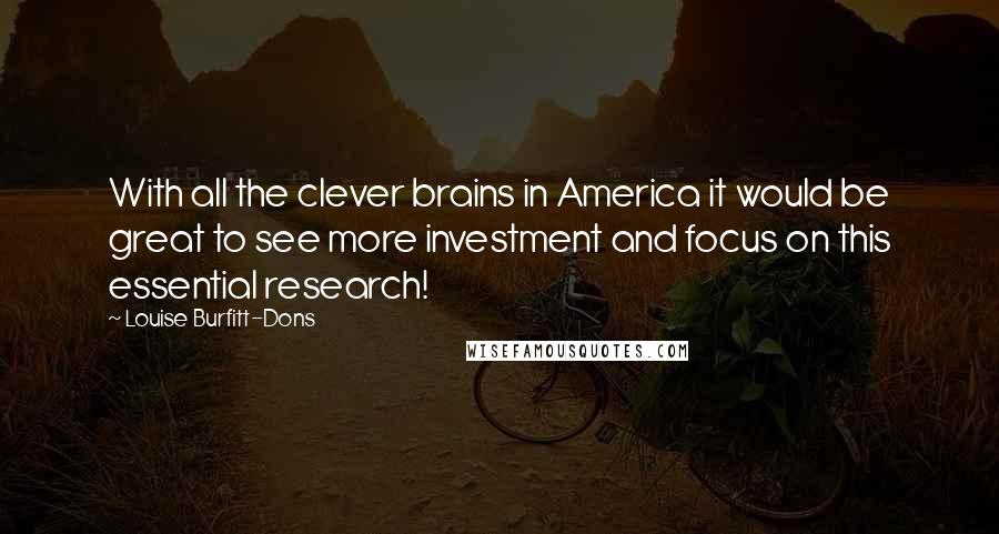 Louise Burfitt-Dons Quotes: With all the clever brains in America it would be great to see more investment and focus on this essential research!
