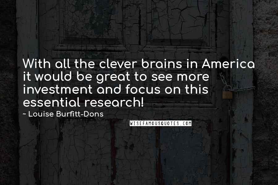 Louise Burfitt-Dons Quotes: With all the clever brains in America it would be great to see more investment and focus on this essential research!