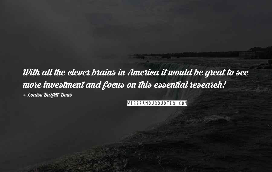 Louise Burfitt-Dons Quotes: With all the clever brains in America it would be great to see more investment and focus on this essential research!