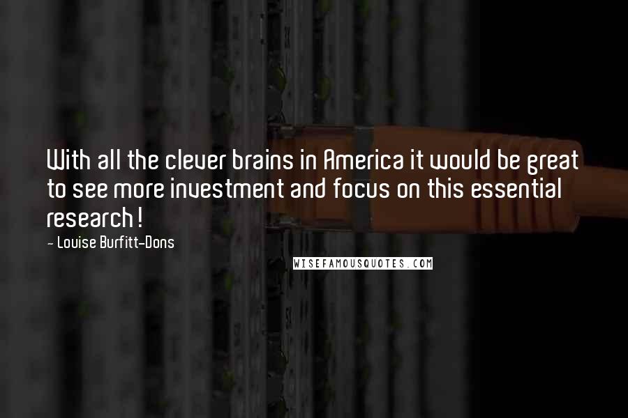 Louise Burfitt-Dons Quotes: With all the clever brains in America it would be great to see more investment and focus on this essential research!