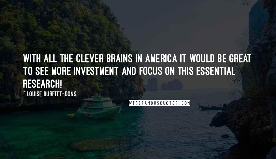 Louise Burfitt-Dons Quotes: With all the clever brains in America it would be great to see more investment and focus on this essential research!