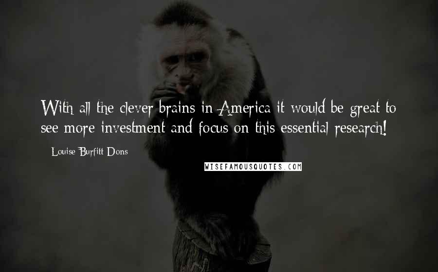 Louise Burfitt-Dons Quotes: With all the clever brains in America it would be great to see more investment and focus on this essential research!