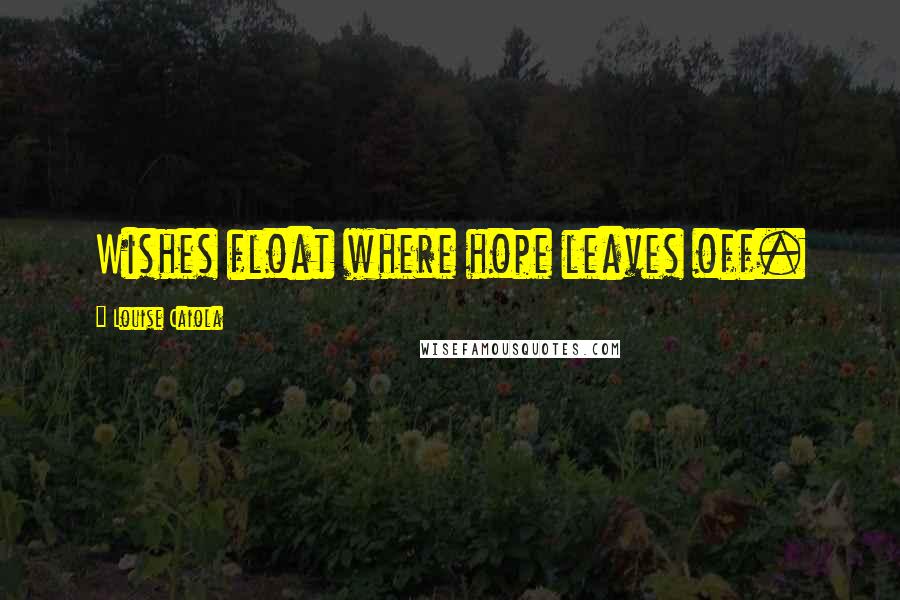 Louise Caiola Quotes: Wishes float where hope leaves off.