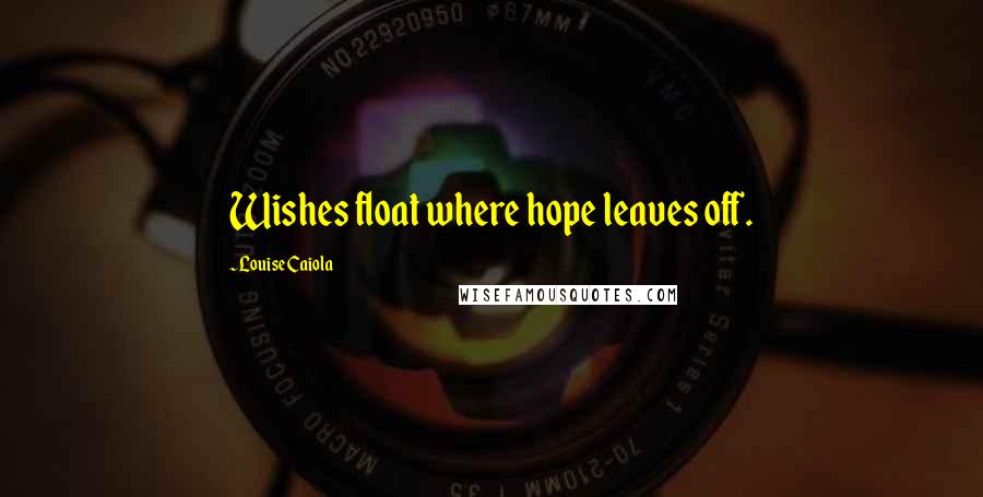 Louise Caiola Quotes: Wishes float where hope leaves off.