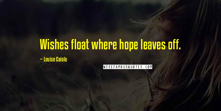 Louise Caiola Quotes: Wishes float where hope leaves off.