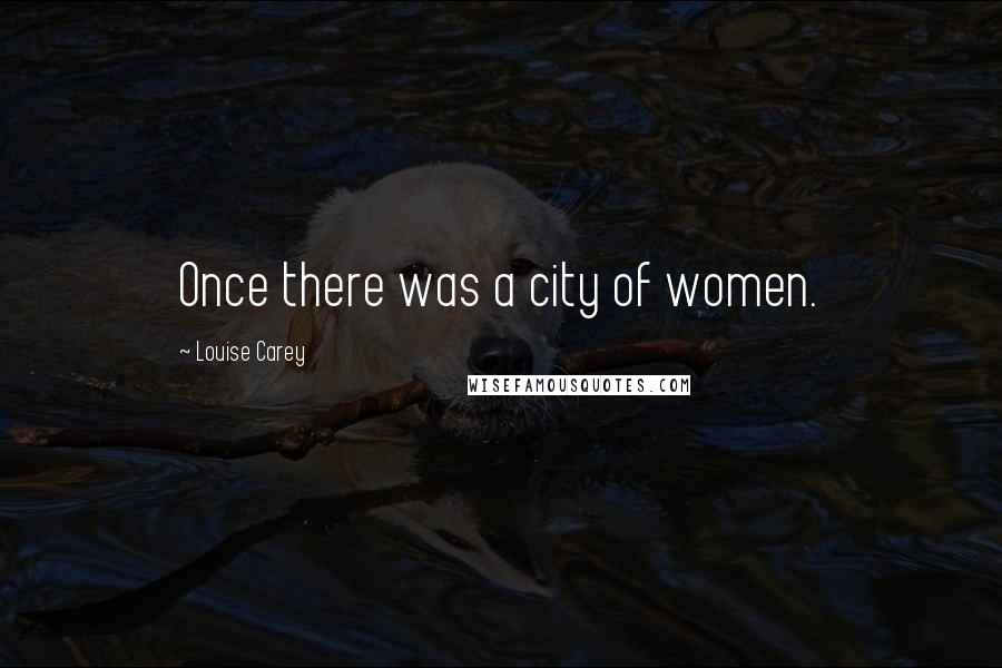 Louise Carey Quotes: Once there was a city of women.