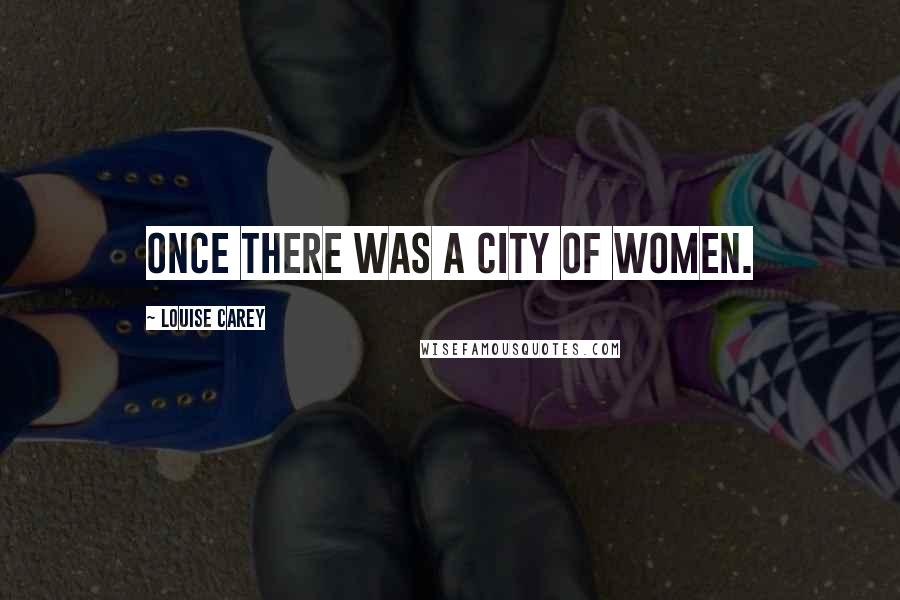 Louise Carey Quotes: Once there was a city of women.