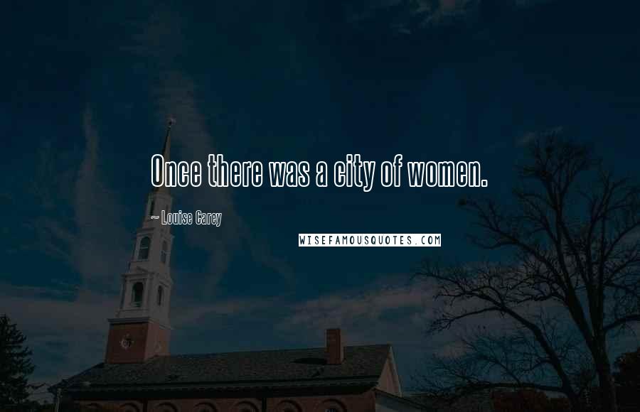Louise Carey Quotes: Once there was a city of women.
