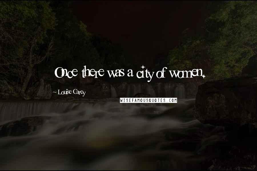 Louise Carey Quotes: Once there was a city of women.