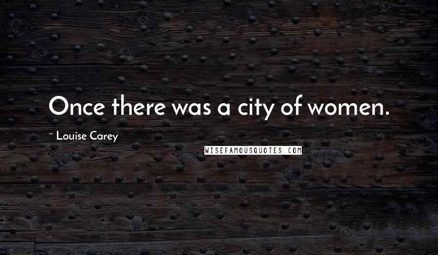Louise Carey Quotes: Once there was a city of women.