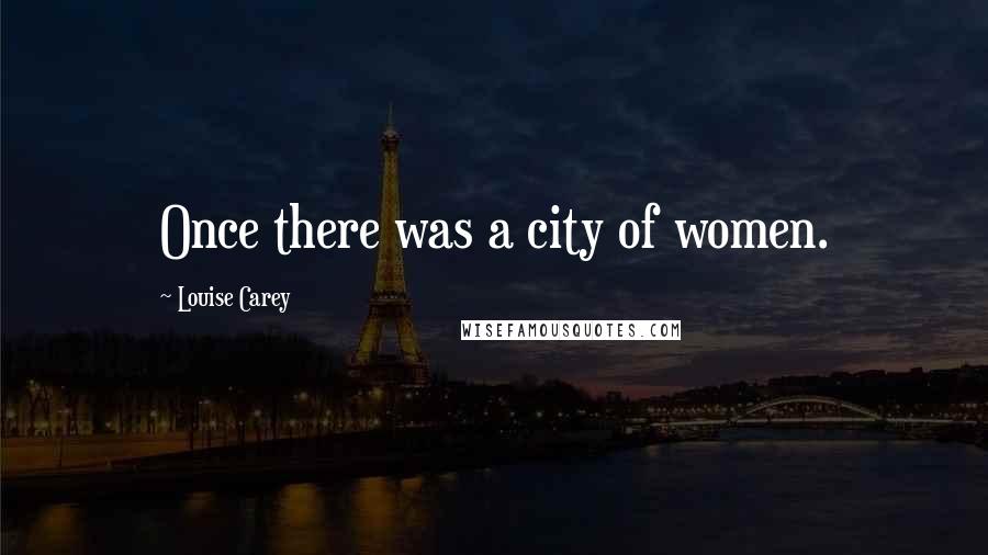 Louise Carey Quotes: Once there was a city of women.