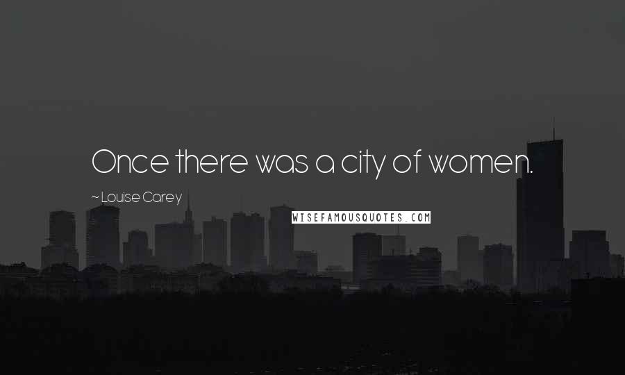 Louise Carey Quotes: Once there was a city of women.
