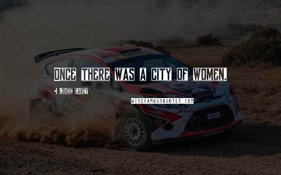 Louise Carey Quotes: Once there was a city of women.