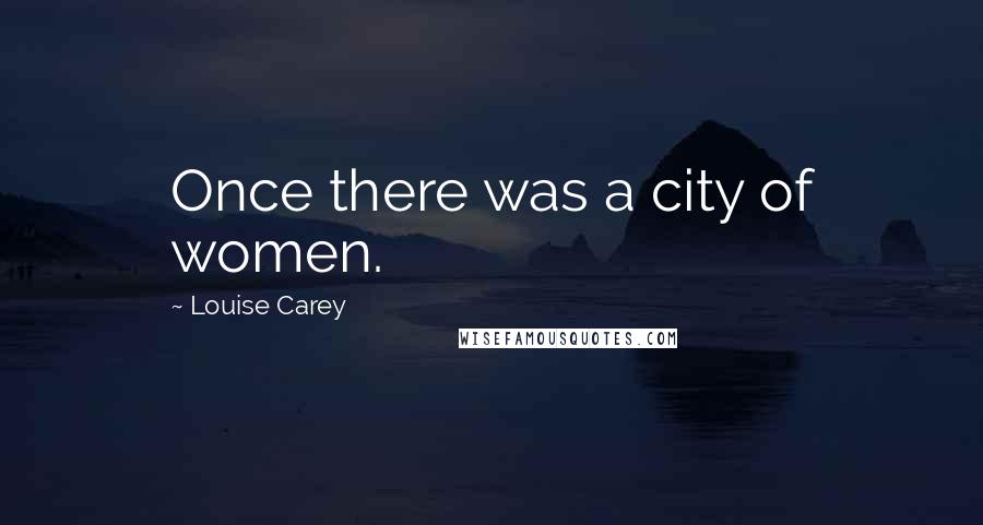 Louise Carey Quotes: Once there was a city of women.