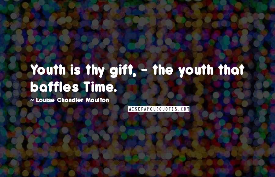 Louise Chandler Moulton Quotes: Youth is thy gift, - the youth that baffles Time.