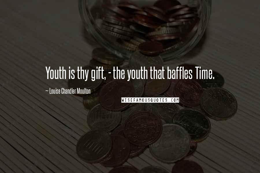 Louise Chandler Moulton Quotes: Youth is thy gift, - the youth that baffles Time.