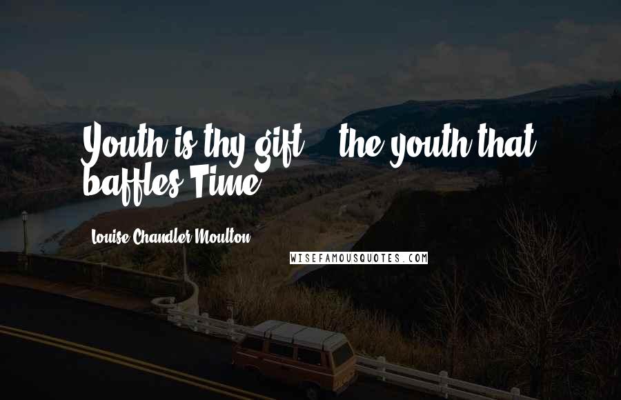 Louise Chandler Moulton Quotes: Youth is thy gift, - the youth that baffles Time.
