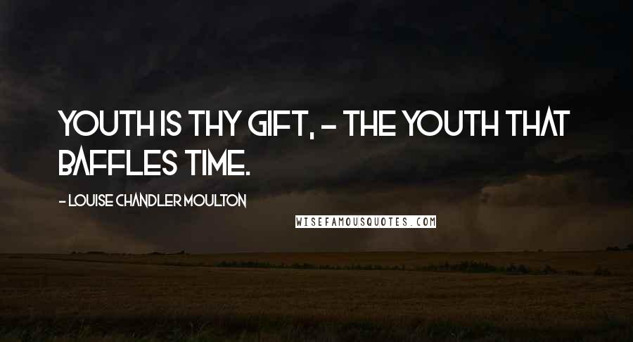 Louise Chandler Moulton Quotes: Youth is thy gift, - the youth that baffles Time.