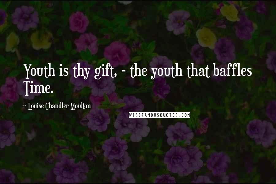 Louise Chandler Moulton Quotes: Youth is thy gift, - the youth that baffles Time.