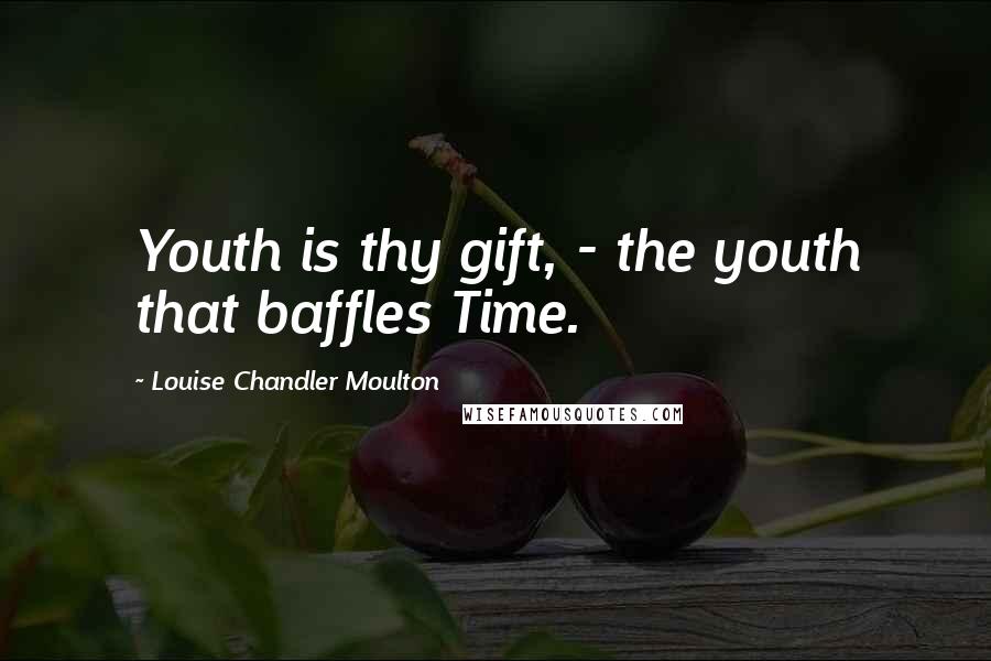 Louise Chandler Moulton Quotes: Youth is thy gift, - the youth that baffles Time.
