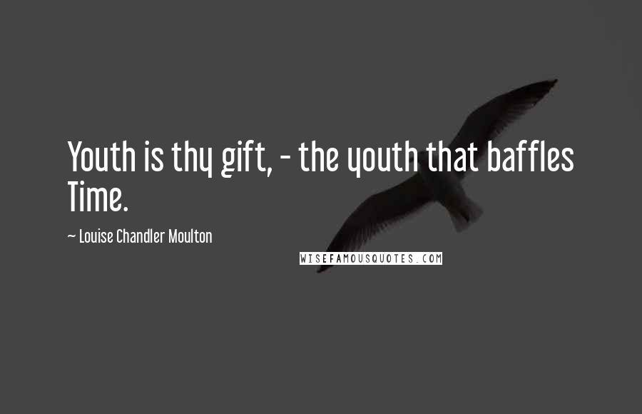 Louise Chandler Moulton Quotes: Youth is thy gift, - the youth that baffles Time.