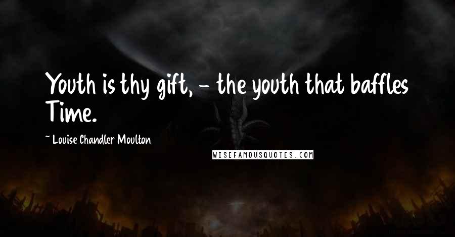 Louise Chandler Moulton Quotes: Youth is thy gift, - the youth that baffles Time.